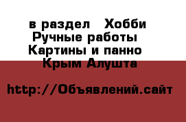  в раздел : Хобби. Ручные работы » Картины и панно . Крым,Алушта